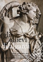Gli allievi di Algardi. Opere, geografia, temi della scultura in Italia nella seconda metà del Seicento