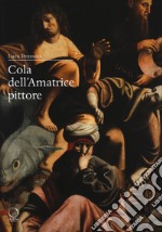 Cola dell'Amatrice pittore. I giorni di Roma, gli anni dell'Appennino libro