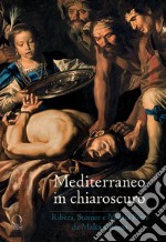 Mediterraneo in chiaroscuro. Ribera, Stomer e Mattia Preti da Malta a Roma. Catalogo della mostra (Roma, 12 gennaio-21 maggio 2017). Ediz. illustrata libro