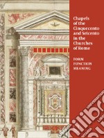 Chapels in roman churches of the Cinquecento and Seicento. Form, function, meaning. Ediz. a colori libro