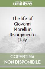 The life of Giovanni Morelli in Risorgimento Italy libro