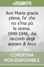 Ave Maria grazia plena, fa' che no s?na pù la sirena. 1940-1946, dai racconti degli anziani di Arco libro