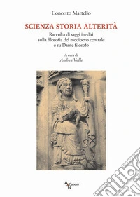 Scienza storia alterità. Raccolta di saggi inediti sulla filosofia del medioevo centrale e su Dante filosofo libro