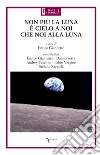 Non più la luna è cielo a noi che noi alla luna libro