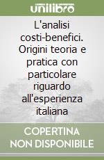 L'analisi costi-benefici. Origini teoria e pratica con particolare riguardo all'esperienza italiana libro