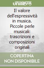 Il valore dell'espressività in musica. Piccole perle musicali: trascrizioni e composizioni originali libro