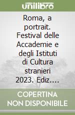 Roma, a portrait. Festival delle Accademie e degli Istituti di Cultura stranieri 2023. Ediz. italiana e inglese libro