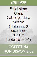Felicissimo Giani. Catalogo della mostra (Bologna, 2 dicembre 2023-25 febbraio 2024) libro