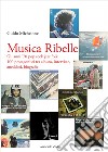 Musica ribelle. Gli anni '70 Pop rock jazz folk. 100 protagonisti tra album, interviste, aneddoti, biografie libro