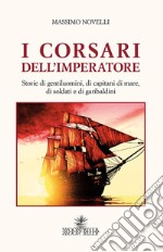 I corsari dell'imperatore. Storie di gentiluomini, di capitani di mare, di soldati e di garibaldini libro