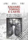 Salvare Torino e l'arte. Storie di interventi per la tutela del patrimonio umano e artistico durante la II guerra mondiale libro