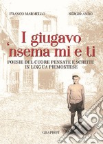 I giugavo 'nsema mi e ti. Testo piemontese e italiano libro