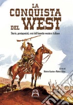 La conquista del West. Storie, protagonisti ed eroi del fumetto western italiano libro