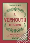 Il Vermouth di Torino. Storia e produzione del più famoso vino aromatizzato libro di Piccinino Fulvio