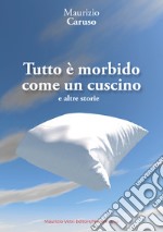 Tutto è morbido come un cuscino e altre storie libro