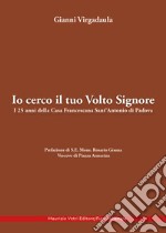 Io cerco il tuo volto Signore. I 25 anni della Casa Francescana Sant'Antonio di Padova libro