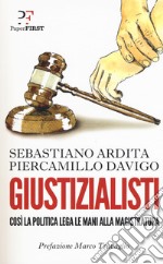 Giustizialisti. Così la politica lega le mani alla magistratura libro