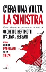 C'era una volta la sinistra. Errori, rimpianti e speranze nel racconto di Occhetto, Bertinotti, D'Alema e Bersani libro