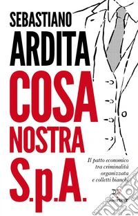 Cosa Nostra S.p.A. Il patto economico tra criminalità organizzata e colletti bianchi