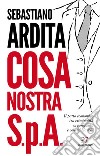 Cosa Nostra S.p.A. Il patto economico tra criminalità organizzata e colletti bianchi libro di Ardita Sebastiano