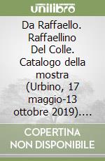 Da Raffaello. Raffaellino Del Colle. Catalogo della mostra (Urbino, 17 maggio-13 ottobre 2019). Ediz. illustrata