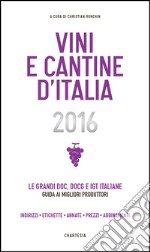 Vini e cantine d'Italia 2016. Le grandi DOC, DOCG e IGT italiane. Guida ai migliori produttori. Indirizzi, etichette, annate, prezzi, abbinamenti libro