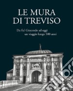 Le mura di Treviso. Da fra' Giocondo ad oggi, un viaggio lungo 500 anni libro