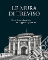 Le mura di Treviso. Da fra' Giocondo ad oggi, un viaggio lungo 500 anni libro