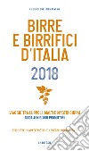 Birre e Birrifici d'Italia 2018. Viaggio tra luppoli, malti e mastri birrai Guida ai migliori produttori libro