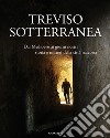 Treviso sotterranea. Dal Medioevo ai giorni nostri, storia e misteri della città nascosta. Ediz. illustrata libro di Piaser S. (cur.)