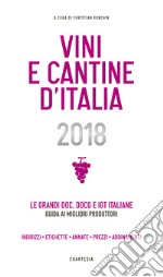 Vini e cantine d'Italia 2018. Le grandi DOC, DOCG e IGT italiane. Guida ai migliori produttori. Indirizzi, etichette, annate, prezzi, abbinamenti. Ediz. illustrata libro