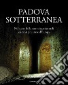 Padova sotterranea. Nel cuore delle mura rinascimentali esistenti più estese d'Europa. Ediz. illustrata libro