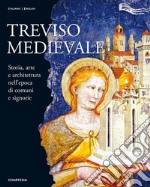 Treviso medievale. Storia, arte e architettura nell'epoca di comuni e signorie-Medieval Treviso. History, Art and Architecture in the Era of Communes and Lordships. Ediz. illustrata