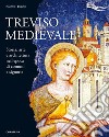 Treviso medievale. Storia, arte e architettura nell'epoca di comuni e signorie-Medieval Treviso. History, Art and Architecture in the Era of Communes and Lordships. Ediz. illustrata libro