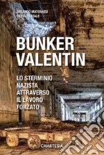 Bunker Valentin. Lo sterminio nazista attraverso il lavoro forzato libro