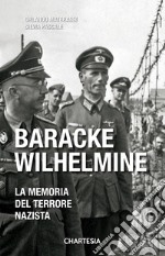 Baracke Wilhelmine. La memoria del terrore nazista. Ediz. illustrata libro