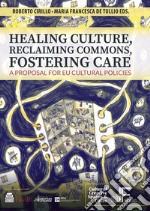 Healing culture, reclaiming commons, fostering care. A proposal for EU cultural policies libro