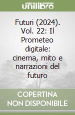 Futuri (2024). Vol. 22: Il Prometeo digitale: cinema, mito e narrazioni del futuro libro