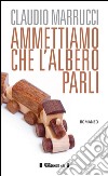 Ammettiamo che l'albero parli libro di Marrucci Claudio