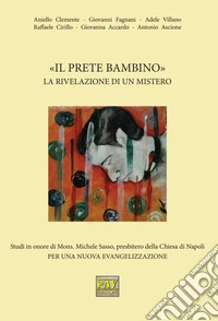 «Il prete bambino». La rivelazione di un mistero. Studi in onore di Mons. Michele Sasso, presbitero della Chiesa di Napoli per una nuova evangelizzazione libro