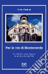 Per le vie di Monteverde. Curiosità, arte, storie e leggende del quartiere di Monteverde libro