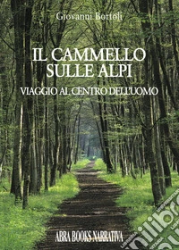 Il cammello sulle Alpi. Viaggio al centro dell'uomo libro
