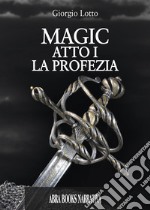 Atto I. La profezia. Magic. Vol. 1 libro