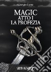 Atto I. La profezia. Magic. Vol. 1 libro di Lotto Giorgio