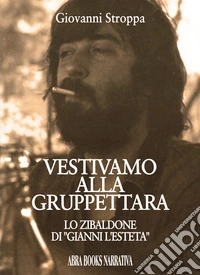 Vestivamo alla gruppettara. Lo zibaldone di «Gianni l'esteta» libro