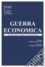 Guerra economica. Modelli decisionali e intelligence economico finanziaria libro