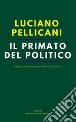 Il primato del politico. Perché l'economico non spiega l'economico libro