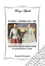 Baviera-Austria 1853-1898. Un cotillon di rose rosse. La storia di Sissi e Franz libro