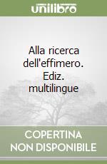 Alla ricerca dell'effimero. Ediz. multilingue libro