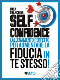 Self confidence. L'allenamento perfetto per aumentare la fiducia in te stesso! libro